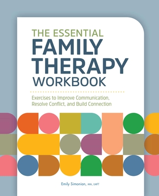 The Essential Family Therapy Workbook: Exercises to Improve Communication, Resolve Conflict, and Build Connection By Emily Simonian, MA, LMFT Cover Image