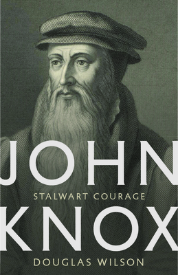 John Knox: Stalwart Courage By Douglas Wilson, George Grant (Foreword by) Cover Image