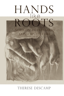 Hands Like Roots: Notes on an Entangled Contemplative Life By Therese Descamp, Allanna Mitchell (Foreword by) Cover Image