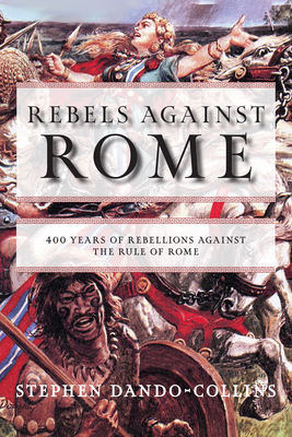 Rebels Against Rome: 400 Years of Rebellions Against the Rule of Rome By Stephen Dando-Collins Cover Image