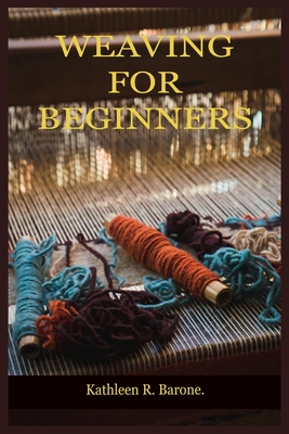 Weaving for Beginners: A Step By Step Guide On How To Weave, With Tips And Tricks, And With The Aid Of Pictures. Learn As A Beginner Everythi Cover Image