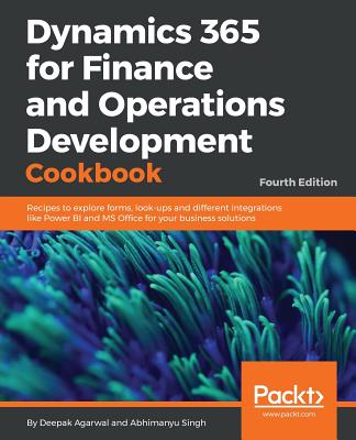 Dynamics 365 for Finance and Operations Development Cookbook - Fourth Edition: Recipes to explore forms, look-ups and different integrations like Powe By Deepak Agarwal, Abhimanyu Singh Cover Image