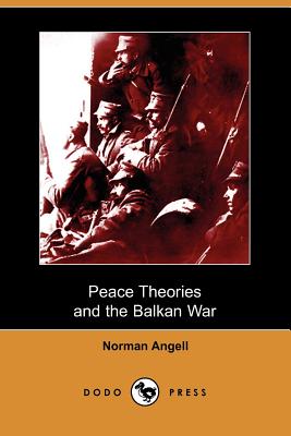 Peace Theories and the Balkan War (Dodo Press) By Norman Angell Cover Image