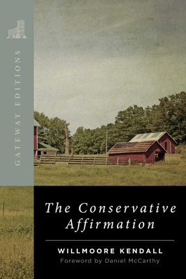 The Conservative Affirmation By Willmoore Kendall, Daniel McCarthy (Introduction by) Cover Image