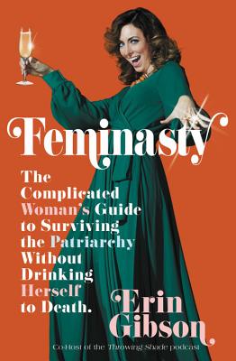 Feminasty: The Complicated Woman's Guide to Surviving the Patriarchy Without Drinking Herself to Death By Erin Gibson Cover Image
