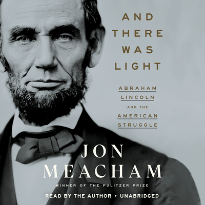 And There Was Light: Abraham Lincoln and the American Struggle By Jon Meacham, Jon Meacham (Read by) Cover Image