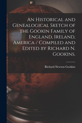 An Historical and Genealogical Sketch of the Gookin Family of England, Ireland, America / Compiled and Edited by Richard N. Gookins. Cover Image