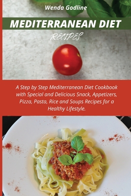 Mediterranean Diet Recipes: A Step by Step Mediterranean Diet Cookbook with Special and Delicious Snack, Appetizers, Pizza, Pasta, Rice and Soups Cover Image