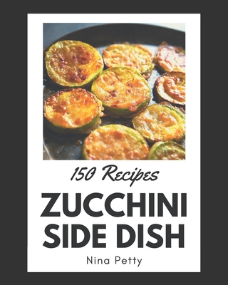 150 Zucchini Side Dish Recipes: Zucchini Side Dish Cookbook - The Magic to Create Incredible Flavor! Cover Image