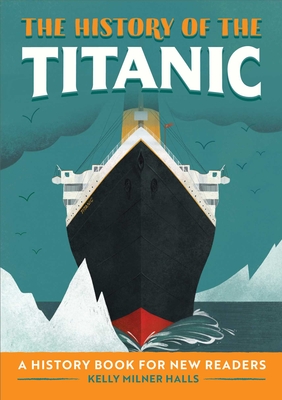The History of the Titanic: A History Book for New Readers (The History Of: A Biography Series for New Readers) By Kelly Milner Halls Cover Image