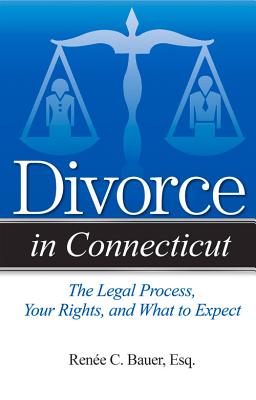 Divorce in Connecticut: The Legal Process, Your Rights, and What to Expect By Reneé C. Bauer, Esq. Cover Image