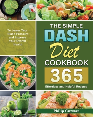 The Simple Dash Diet Cookbook: 365 Effortless and Helpful Recipes to Lower Your Blood Pressure and Improve Your Overall Health By Philip Guzman Cover Image