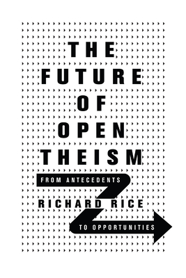 The Future of Open Theism: From Antecedents to Opportunities By Richard Rice Cover Image