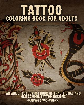 Tattoo Coloring Book For Adults: An Adult Colouring Book of Traditional and Old School Tattoo Designs By Grahame Garlick Cover Image