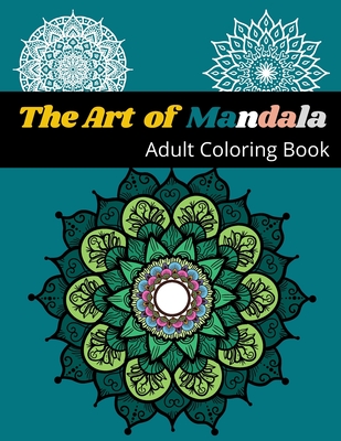 The ART OF MANDALA: An Adult Coloring Book Featuring Beautiful Mandalas Designed to Relief Stress and Shine your Art Skills Cover Image