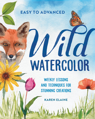 Wild Watercolor: Weekly Lessons and Techniques for Stunning Creations By Karen Elaine Cover Image