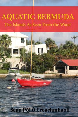 Aquatic Bermuda: The Islands As Seen From the Water By Sean Pol O. Creachmhaoil Cover Image