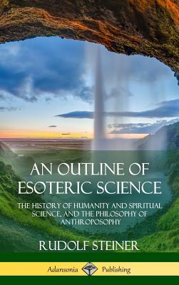 An Outline of Esoteric Science: The History of Humanity and Spiritual Science, and the Philosophy of Anthroposophy (Hardcover) Cover Image