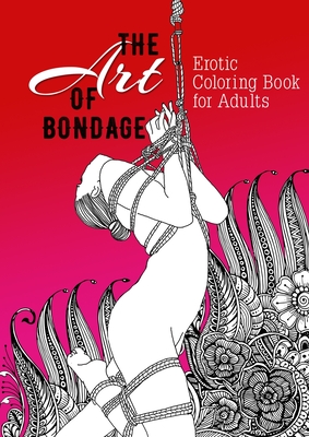 The Art of Bondage erotic coloring book for adults: A naughty Coloring Book for Adults BDSM Coloring Book for Adults Erotic Gift Bondage Coloring Book Cover Image