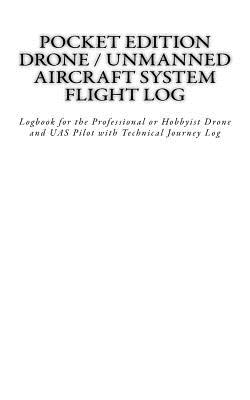 Pocket Edition Drone / Unmanned Aircraft System Flight Log: Logbook for the Professional or Hobbyist Drone and UAS Pilot with Technical Journey Log By John a. Van Houten III Cover Image