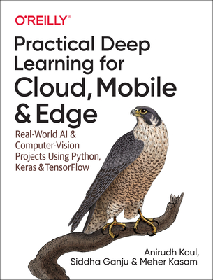 Practical Deep Learning for Cloud, Mobile, and Edge: Real-World AI & Computer-Vision Projects Using Python, Keras & Tensorflow By Anirudh Koul, Siddha Ganju, Meher Kasam Cover Image