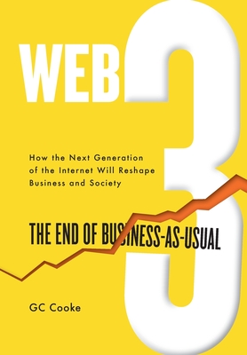 Web3: The End of Business as Usual; The impact of Web 3.0, Blockchain, Bitcoin, NFTs, Crypto, DeFi, Smart Contracts and the By G. C. Cooke Cover Image