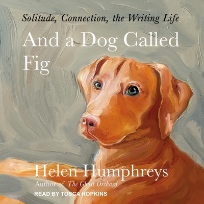 And a Dog Called Fig: Solitude, Connection, the Writing Life Cover Image
