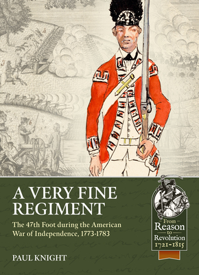 A Very Fine Regiment: The 47th Foot During the American War of Independence, 1773-1783 (From Reason to Revolution) By Paul Knight Cover Image