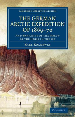 The German Arctic Expedition of 1869-70: And Narrative of the Wreck of the Hansa in the Ice (Cambridge Library Collection - Polar Exploration) By Karl Koldewey, Lewis Mercier (Editor), Lewis Mercier (Translator) Cover Image