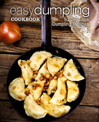 Easy Dumpling Cookbook: 50 Delicious Dumpling Recipes (2nd Edition) By Booksumo Press Cover Image
