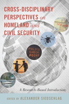 Cross-Disciplinary Perspectives on Homeland and Civil Security: A Research-Based Introduction By Alexander Siedschlag (Editor) Cover Image