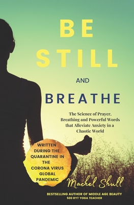Be Still and Breathe: The Science of Prayer, Breathing and Powerful Words to Help Alleviate Anxiety in a Chaotic World By Machel Shull Cover Image