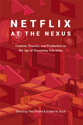 Netflix at the Nexus: Content, Practice, and Production in the Age of Streaming Television By Theo Plothe (Editor), Amber M. Buck (Editor) Cover Image
