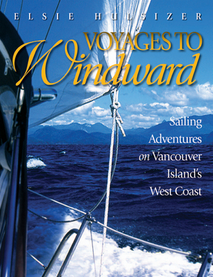 Voyages to Windward: Sailing Adventures on Vancouver Island's West Coast Cover Image