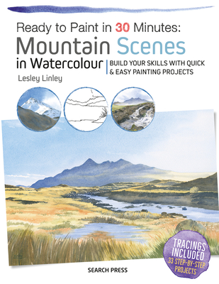Ready to Paint in 30 Minutes: Mountain Scenes in Watercolour: Build Your Skills With Quick & Easy Painting Projects Cover Image