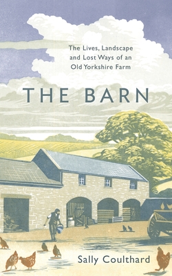 The Barn: The Lives, Landscape and Lost Ways of an Old Yorkshire Farm By Sally Coulthard Cover Image