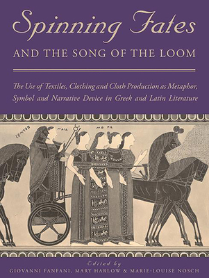 Spinning Fates and the Song of the Loom: The Use of Textiles, Clothing and Cloth Production as Metaphor, Symbol and Narrative Device in Greek and Lati (Ancient Textiles #24) Cover Image