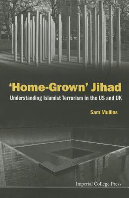 'Home-Grown' Jihad: Understanding Islamist Terrorism in the Us and UK By Samuel John Mullins Cover Image