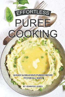 Effortless Puree Cooking: 30 Easy & Delicious Pureed Recipe Fit for all Ages By Jennifer Jones Cover Image