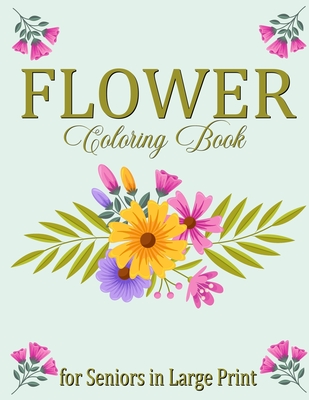 Flower Coloring Book for Seniors in Large Print: Flowers Coloring Book for Adults Easy Flower Designs Stress Relieving for Relaxation Cover Image
