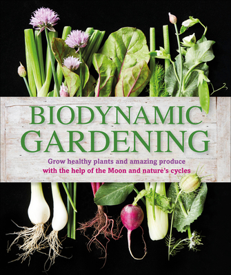 Biodynamic Gardening: Grow Healthy Plants and Amazing Produce By DK Cover Image