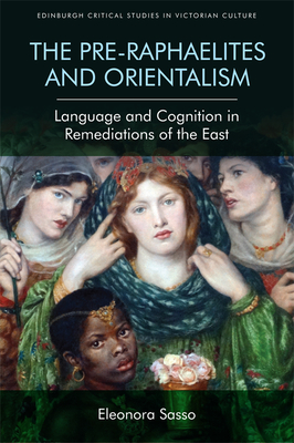 The Pre-Raphaelites and Orientalism: Language and Cognition in Remediations of the East (Edinburgh Critical Studies in Victorian Culture) Cover Image