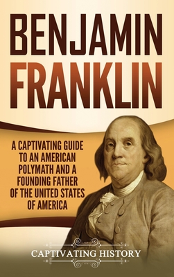 Benjamin Franklin: A Captivating Guide to an American Polymath and a Founding Father of the United States of America By Captivating History Cover Image