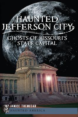 Haunted Jefferson City:: Ghosts of Missouri's State Capital (Haunted America)