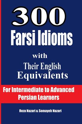 300 Farsi Idioms with Their English Equivalents: For Intermediate to Advanced Persian Learners By Reza Nazari, Somayeh Nazari Cover Image