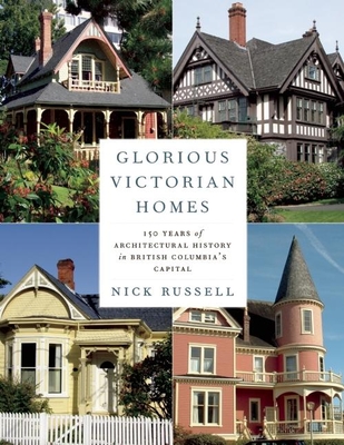 Glorious Victorian Homes: 150 Years of Architectural History in British Columbia's Capital By Nick Russell Cover Image