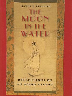 The Moon in the Water: Reflections on an Aging Parent By Kathy J. Phillips Cover Image