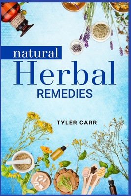 Natural Herbal Remedies: Prevent, Treat, and Cure Common Illnesses with Homemade Natural Herbal Remedies (2022 Guide for Beginners) By Tyler Carr Cover Image