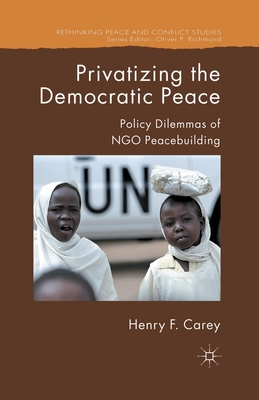 Privatizing the Democratic Peace: Policy Dilemmas of NGO Peacebuilding (Rethinking Peace and Conflict Studies) Cover Image
