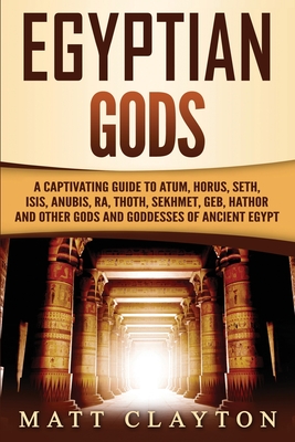 Egyptian Gods: A Captivating Guide to Atum, Horus, Seth, Isis, Anubis, Ra, Thoth, Sekhmet, Geb, Hathor and Other Gods and Goddesses o (Legends and Gods of Africa)